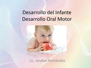 Desarrollo del Infante 
Desarrollo Oral Motor 
Lic. Anabel Fernández 
 