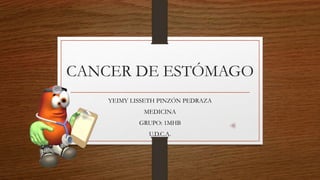 CANCER DE ESTÓMAGO 
YEIMY LISSETH PINZÓN PEDRAZA 
MEDICINA 
GRUPO: 1MHB 
U.D.C.A. 
 