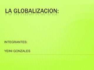 LA GLOBALIZACION:



INTEGRANTES:

YEINI GONZALES
 