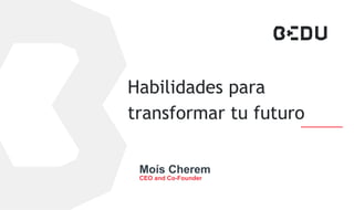 Habilidades para
transformar tu futuro
Moís Cherem
CEO and Co-Founder
 