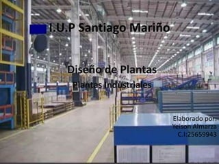 I.U.P Santiago Mariño
Diseño de Plantas
Plantas Industriales
Elaborado por:
Yeison Almarza
C.I:25659943
 