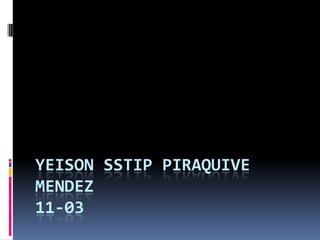 YEISON SSTIP PIRAQUIVE
MENDEZ
11-03
 