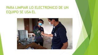 PARA LIMPIAR LO ELECTRONICO DE UN
EQUIPO SE USA EL
 
