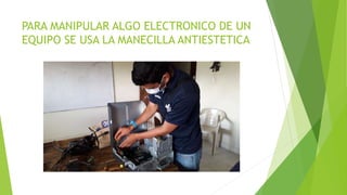 PARA MANIPULAR ALGO ELECTRONICO DE UN
EQUIPO SE USA LA MANECILLA ANTIESTETICA
 