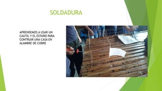 SOLDADURA
APRENDEMOS A USAR UN
CAUTIL Y EL ESTAÑO PARA
CONTRUIR UNA CASA EN
ALAMBRE DE COBRE
 