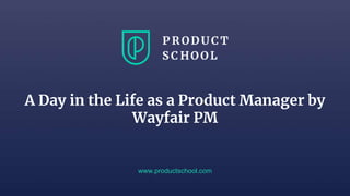 A Day in the Life as a Product Manager by
Wayfair PM
www.productschool.com
 