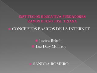    CONCEPTOS BASICOS DE LA INTERNET

               Jessica Beltrán
             Luz Dary Monrroy




              SANDRA ROMERO
 