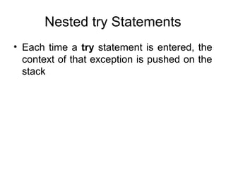 Nested try Statements
• Each time a try statement is entered, the
context of that exception is pushed on the
stack
 