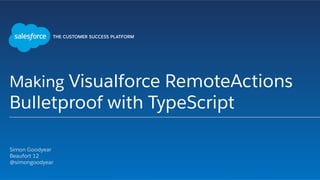 Making Visualforce RemoteActions
Bulletproof with TypeScript
​ Simon Goodyear
​ Beaufort 12
​ @simongoodyear
​ 
 