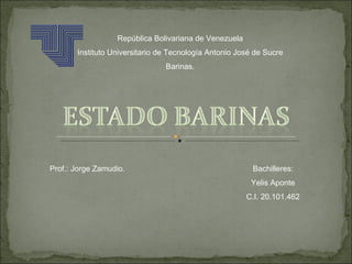 República Bolivariana de Venezuela
       Instituto Universitario de Tecnología Antonio José de Sucre
                                Barinas.




Prof.: Jorge Zamudio.                                    Bachilleres:
                                                        Yelis Aponte
                                                       C.I. 20.101.462
 