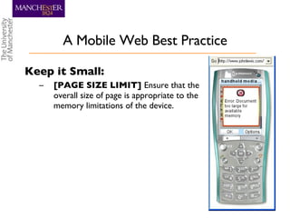 A Mobile Web Best Practice Keep it Small: [PAGE SIZE LIMIT]  Ensure that the overall size of page is appropriate to the memory limitations of the device. 