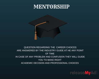 MENTORSHIP
QUESTION REGARDING THE CAREER CHOICES
ARE ANSWERED BY THE INDUSTRY GUIDE AT HE ANY POINT
OF TIME
IN CASE OF ANY PROBLEM AND CONFUSION THEY WILL GUIDE
YOU TO MAKE RIGHT
ACADEMIC DECISION AND PROFESSIONAL CHOICES
 