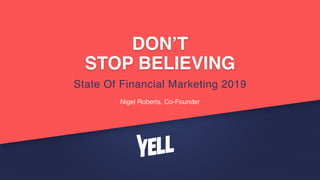 DON’T 
STOP BELIEVING
State Of Financial Marketing 2019
Nigel Roberts, Co-Founder
 
