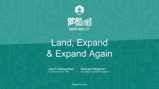Jason Weingarten
Co-Founder & CEO, Yello
Michael Megerian
EVP, Sales & Account Management
#saastrannual
Land, Expand
& Expand Again
 