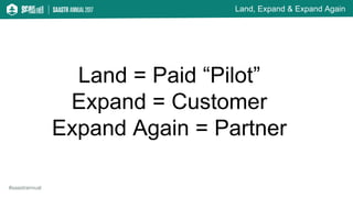 Land, Expand & Expand Again
#saastrannual
Land = Paid “Pilot”
Expand = Customer
Expand Again = Partner
 