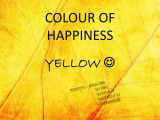 COLOUR OF
HAPPINESS
YELLOW 
 