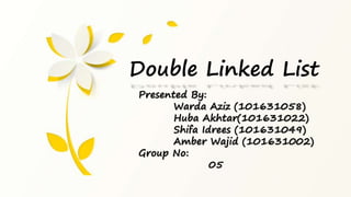 Presented By:
Warda Aziz (101631058)
Huba Akhtar(101631022)
Shifa Idrees (101631049)
Amber Wajid (101631002)
Group No:
05
Double Linked List
 