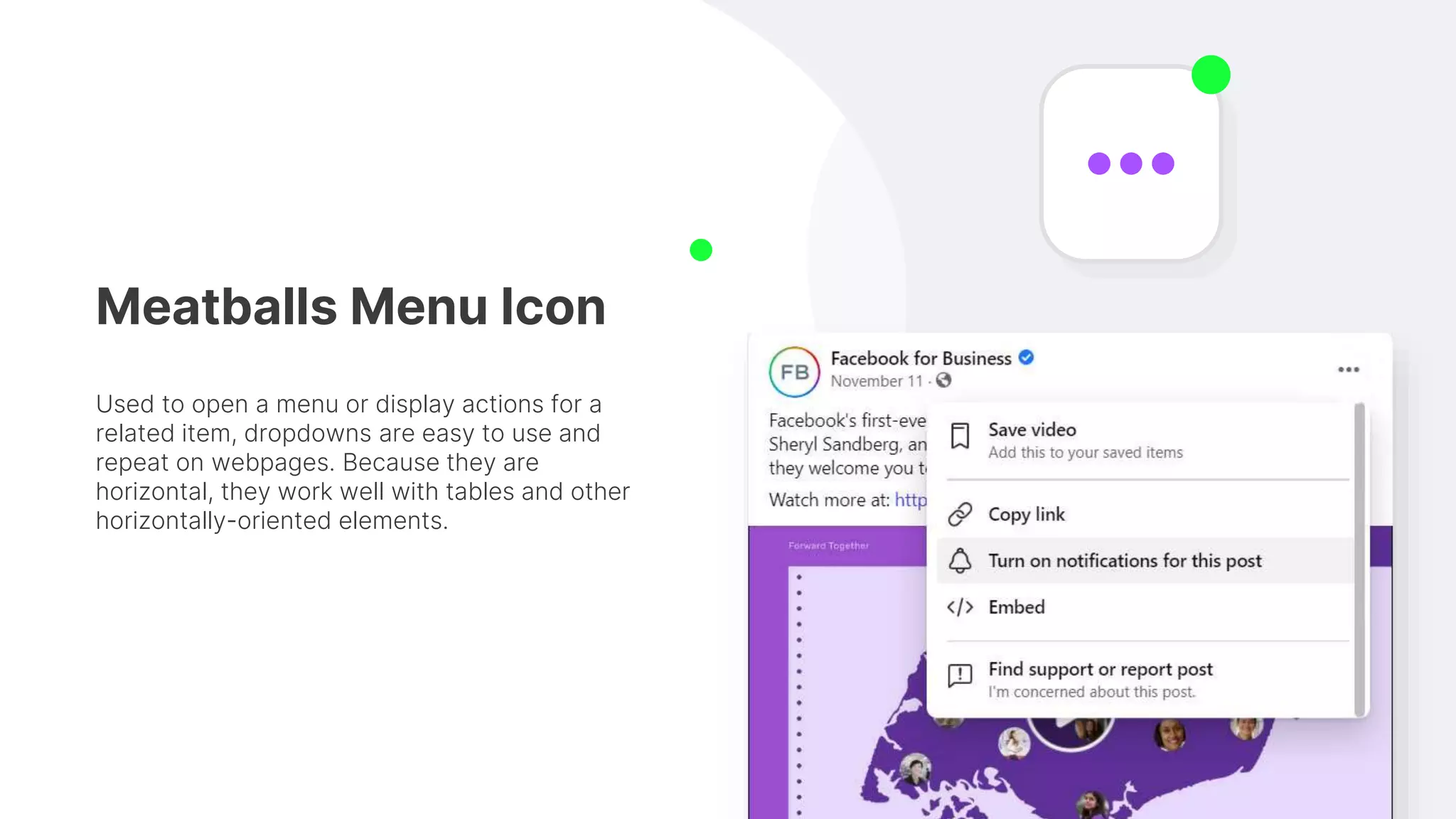 Meatballs Menu Icon
Used to open a menu or display actions for a
related item, dropdowns are easy to use and
repeat on webpages. Because they are
horizontal, they work well with tables and other
horizontally-oriented elements.
 