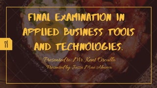 Presented to: Mr. Kent Orcullo
FINAL EXAMINATION IN
APPLIED BUSINESS TOOLS
AND TECHNOLOGIES.
Presented by: Jessa Mae Abueva
 