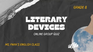 Grade 8
LITERARY
DEVICES
Online Group Quiz
Ms. Park's English Class
 