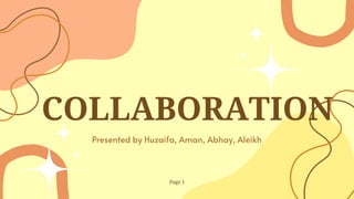 COLLABORATION
Presented by Huzaifa, Aman, Abhay, Aleikh
Page 1
 