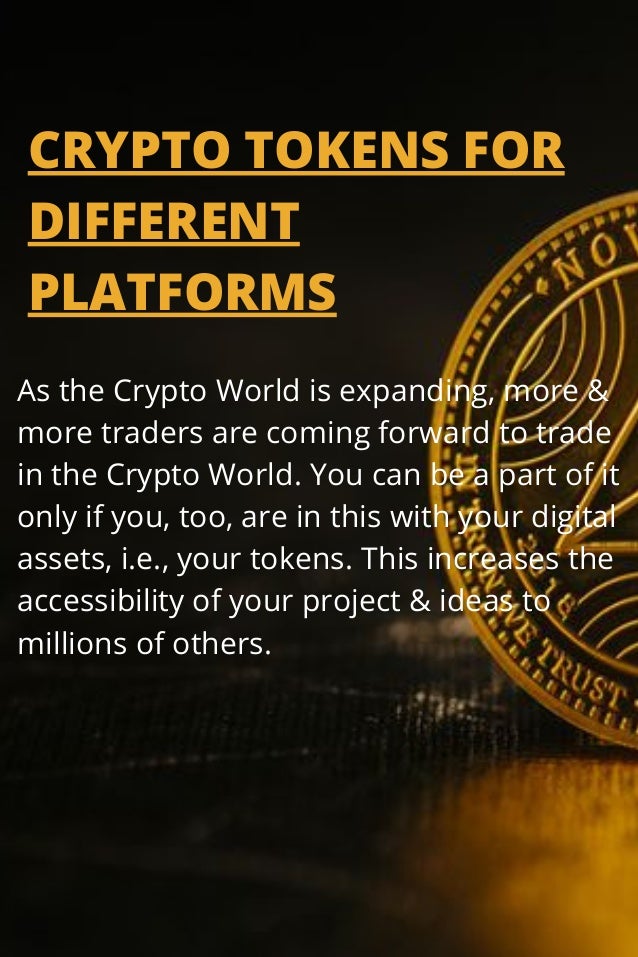 CRYPTO TOKENS FOR

DIFFERENT
PLATFORMS
As the Crypto World is expanding, more &
more traders are coming forward to trade
in the Crypto World. You can be a part of it
only if you, too, are in this with your digital
assets, i.e., your tokens. This increases the
accessibility of your project & ideas to
millions of others.
 