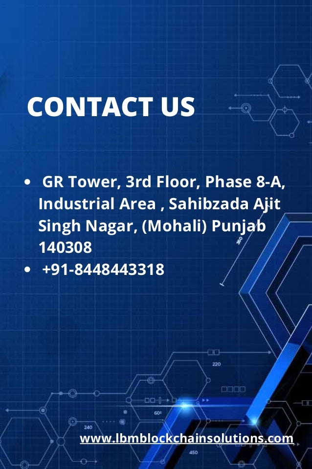GR Tower, 3rd Floor, Phase 8-A,

Industrial Area , Sahibzada Ajit

Singh Nagar, (Mohali) Punjab

140308
+91-8448443318
CONTACT US
www.lbmblockchainsolutions.com
 