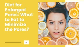 Diet for
Enlarged
Pores: What
to Eat to
Minimize
the Pores?
 