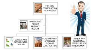 FOR NEW
CONSTRUCTION
TECHINIQUES
CLIMATE AND
SITE ORIENTED
DESIGNS
SAVE TIME WITH
STRESSLESS
FLOW OF
CONSTRUCTION
UNIQUE A...