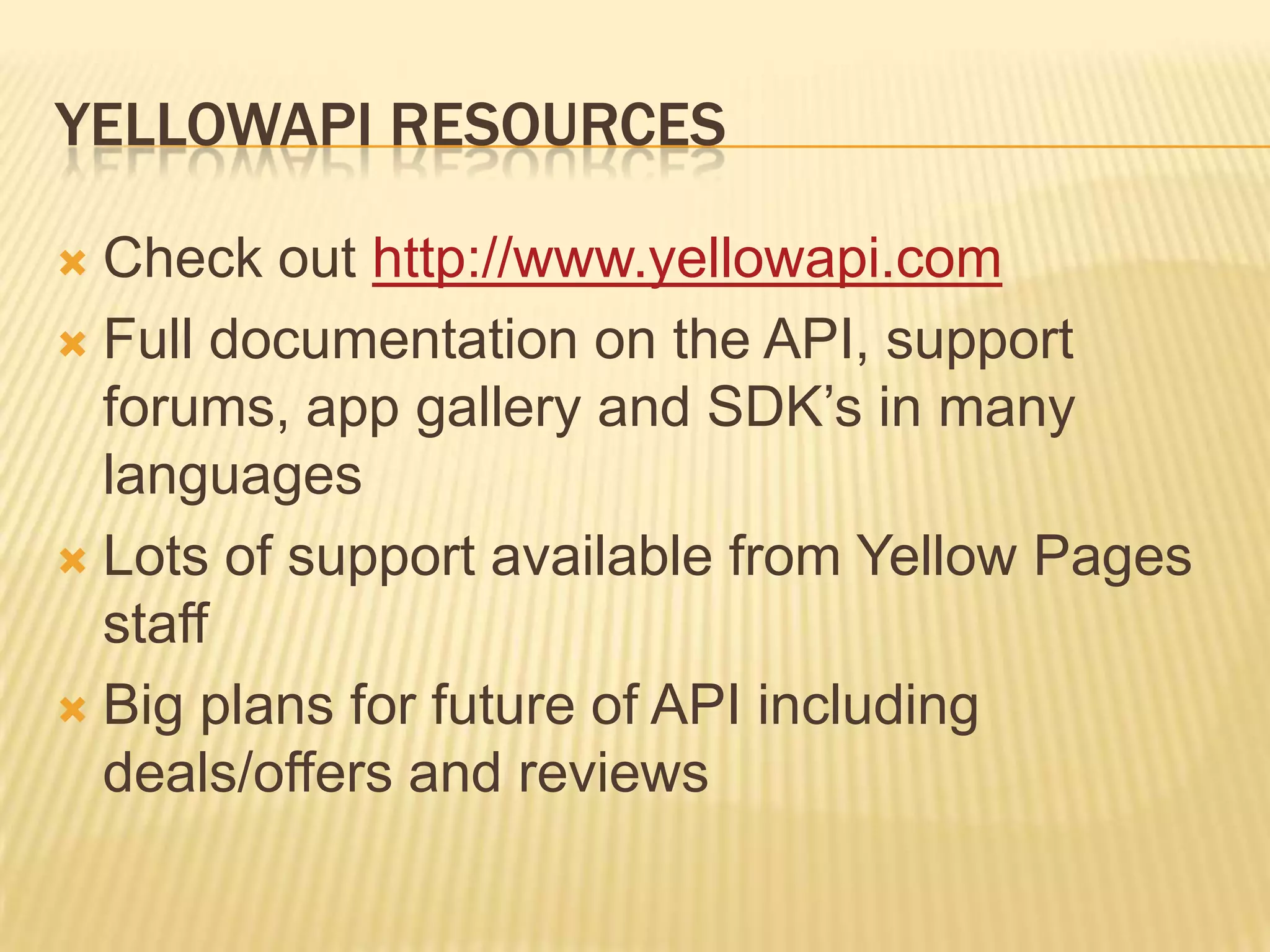 YellowAPI resourcesCheck out http://www.yellowapi.comFull documentation on the API, support forums, app gallery and SDK’s in many languagesLots of support available from Yellow Pages staffBig plans for future of API including deals/offers and reviews