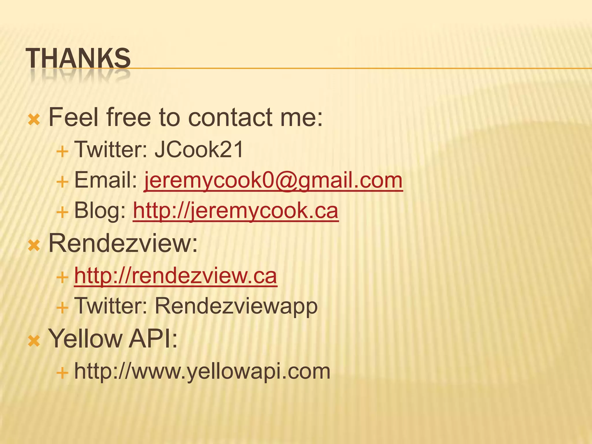 ThanksFeel free to contact me:Twitter: JCook21Email: jeremycook0@gmail.comBlog: http://jeremycook.caRendezview:http://rendezview.caTwitter: RendezviewappYellow API:http://www.yellowapi.com