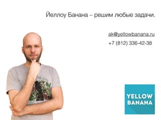 Йеллоу Банана – решим любые задачи.
ak@yellowbanana.ru
+7 (812) 336-42-38
 