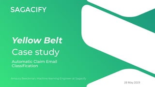 Yellow Belt
Case study
Amaury Beeckman, Machine learning Engineer at Sagacify
28 May 2019
Automatic Claim Email
Classiﬁcation
 