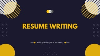 RESUME WRITING
Ankit pandey ( MCA 1st Sem )
 