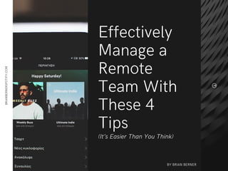 Effectively
Manage a
Remote
Team With
These 4
Tips
(It’s Easier Than You Think)
BRIANBERNERSPOTIFY.COM
BY BRIAN BERNER
 