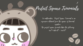 Perfect Square Trinomials
In mathematics, Perfect Square Trinomial is an
expression obtained from the square of binomial
equation.
The perfect square formula takes the following:
(ax)²+2abx+b² = (ax+b)²
 