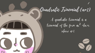 Quadratic Trinomial (a=1)
A quadratic trinomial is a
trinomial of the form ax² +bx+c,
where a=1.
 