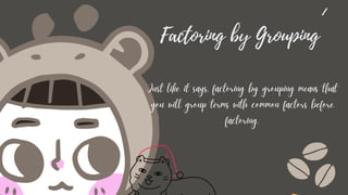 Factoring by Grouping
Just like it says, factoring by grouping means that
you will group terms with common factors before
factoring.
 