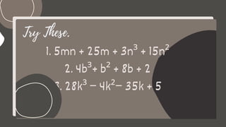 Try These.
1. 5mn + 25m + 3n³ + 15n²
2. 4b³+ b² + 8b + 2
3. 28k³ − 4k²− 35k + 5
 