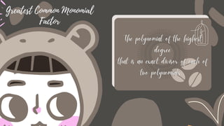 Greatest Common Monomial
Factor
The polynomial of the highest
degree
that is an exact divisor of each of
two polynomials.
The polynomial of the highest
degree
that is an exact divisor of each of
two polynomials.
 