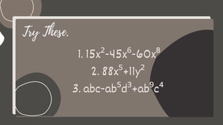 Try These.
1. 15x²-45x⁶-60x⁸
2. 88x⁵+11y²
3. abc-ab⁵d³+ab⁹c⁴
 