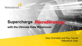 Supercharge
with the Ultimate Data Warehouse
Gary Orenstein and Ray Canuel
Yellowbrick Data
 
