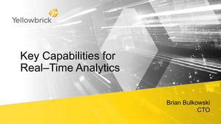 Key Capabilities for
Real–Time Analytics
Brian Bulkowski
CTO
 