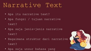• Apa itu narrative text?
• Apa fungsi / tujuan narrative
text?
• Apa saja jenis-jenis narrative
text?
• Bagaimana struktur dari narrative
text?
• Apa saja unsur bahasa yang
Narrative Text
 