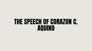 THE SPEECH OF CORAZON C.
AQUINO
 