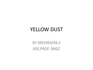 YELLOW DUST
BY SREEREMYA.S
ASS.PROF. SNGC
 