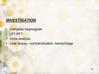 INVESTIGATION
• Complete heamogram
• LFT,RFT
• Urine analysis
• Liver biopsy –contraindication -hemorrhage
10
 