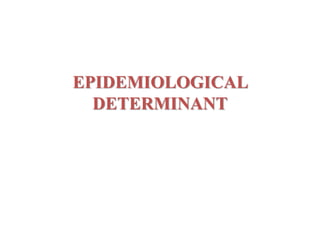 EPIDEMIOLOGICAL
DETERMINANT
 