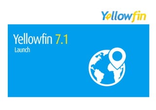 Yellowfin 7.1 - Webinar 
Spreadsheets, Data Viz, Location and more 
 