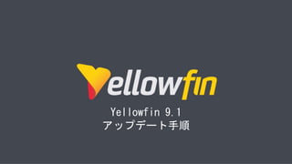 Yellowfin 9.1
アップデート手順
 